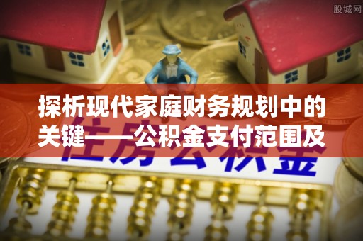 栾城探析现代家庭财务规划中的关键——公积金支付范围及其影响
