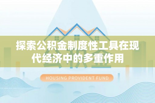 栾城探索公积金制度性工具在现代经济中的多重作用