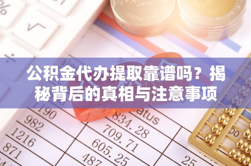 栾城公积金代办提取靠谱吗？揭秘背后的真相与注意事项