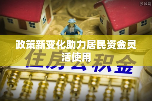 栾城政策新变化助力居民资金灵活使用