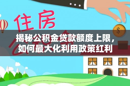栾城揭秘公积金贷款额度上限，如何最大化利用政策红利