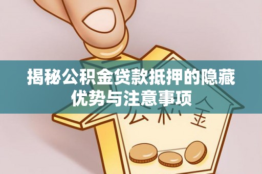 栾城揭秘公积金贷款抵押的隐藏优势与注意事项