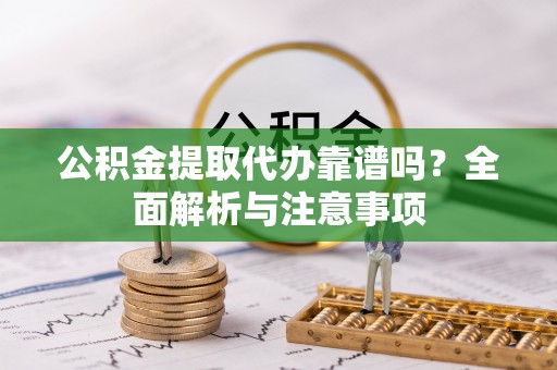 栾城公积金提取代办靠谱吗？全面解析与注意事项