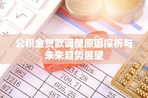 栾城公积金贷款调整原因探析与未来趋势展望