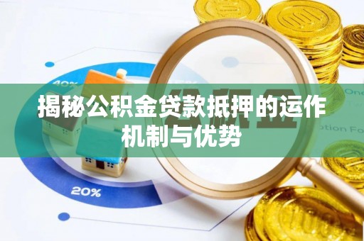 栾城揭秘公积金贷款抵押的运作机制与优势