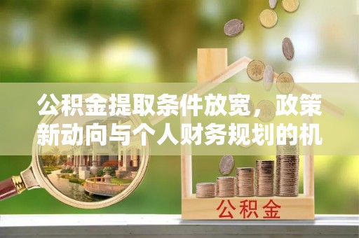 栾城公积金提取条件放宽，政策新动向与个人财务规划的机遇
