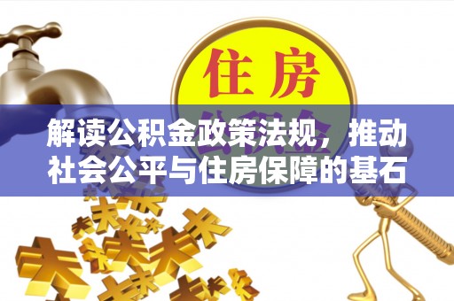 栾城解读公积金政策法规，推动社会公平与住房保障的基石