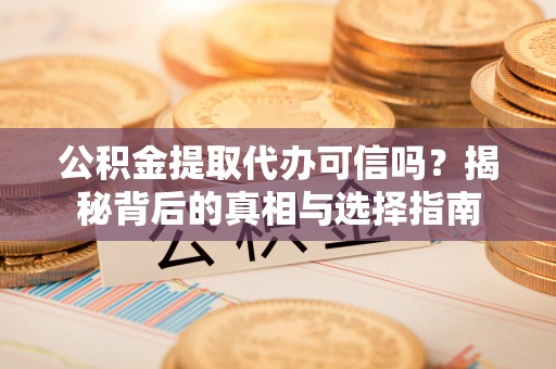 栾城公积金提取代办可信吗？揭秘背后的真相与选择指南