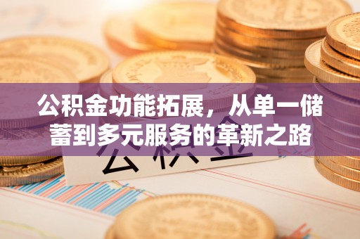 栾城公积金功能拓展，从单一储蓄到多元服务的革新之路
