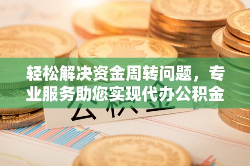 栾城轻松解决资金周转问题，专业服务助您实现代办公积金提取