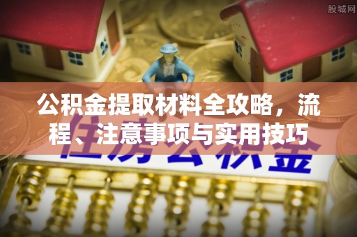 栾城公积金提取材料全攻略，流程、注意事项与实用技巧