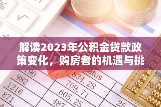 栾城解读2023年公积金贷款政策变化，购房者的机遇与挑战