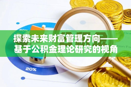 栾城探索未来财富管理方向——基于公积金理论研究的视角
