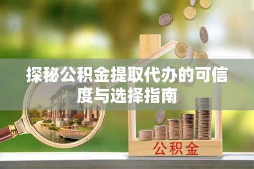 栾城探秘公积金提取代办的可信度与选择指南