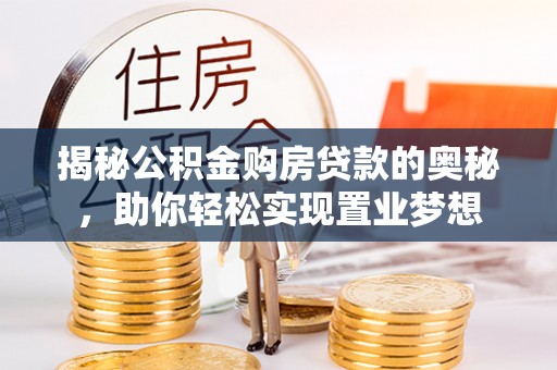 栾城揭秘公积金购房贷款的奥秘，助你轻松实现置业梦想