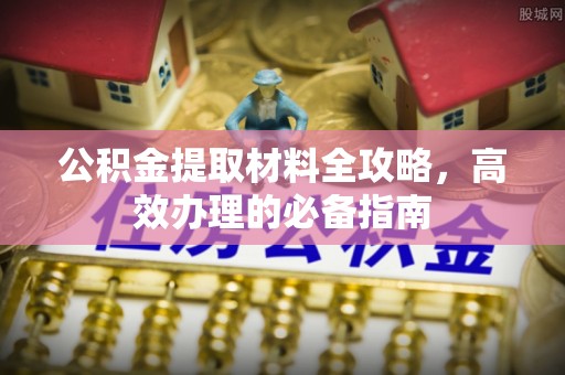栾城公积金提取材料全攻略，高效办理的必备指南