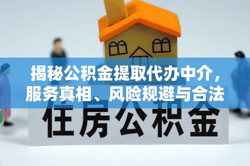 栾城揭秘公积金提取代办中介，服务真相、风险规避与合法途径