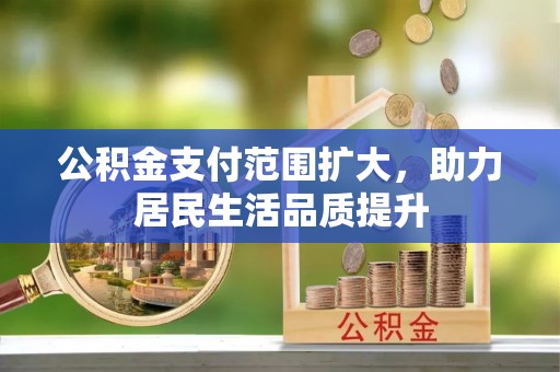 栾城公积金支付范围扩大，助力居民生活品质提升
