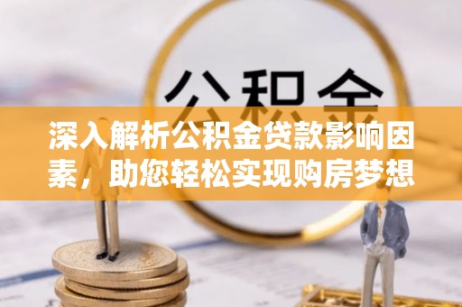 栾城深入解析公积金贷款影响因素，助您轻松实现购房梦想