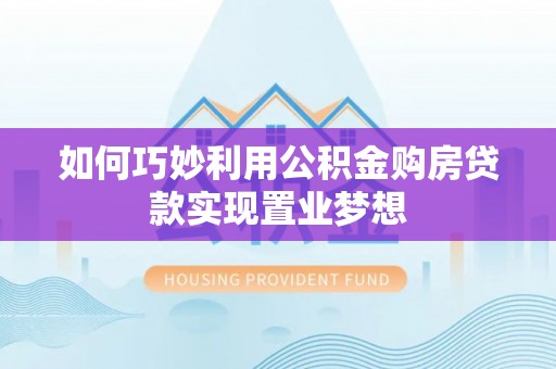 栾城如何巧妙利用公积金购房贷款实现置业梦想