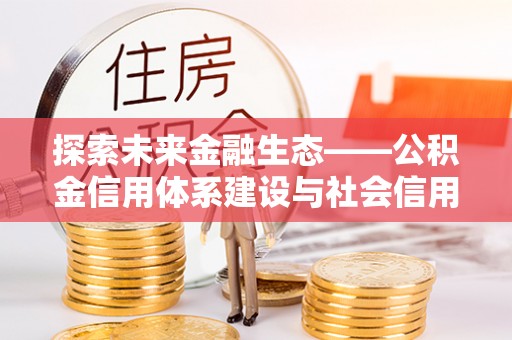 栾城探索未来金融生态——公积金信用体系建设与社会信用体系的深度融合
