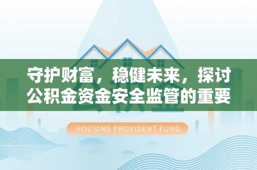 栾城守护财富，稳健未来，探讨公积金资金安全监管的重要性与实践