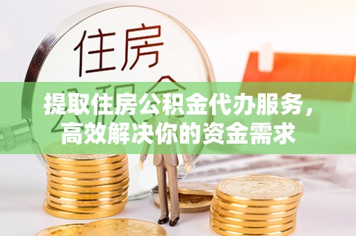 栾城提取住房公积金代办服务，高效解决你的资金需求