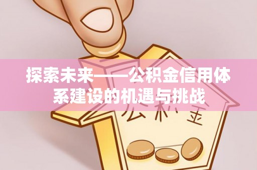 栾城探索未来——公积金信用体系建设的机遇与挑战
