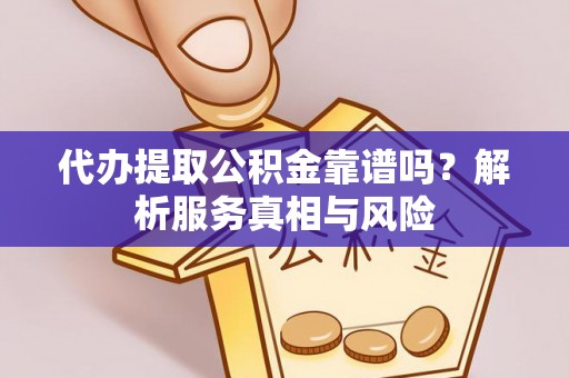 栾城代办提取公积金靠谱吗？解析服务真相与风险