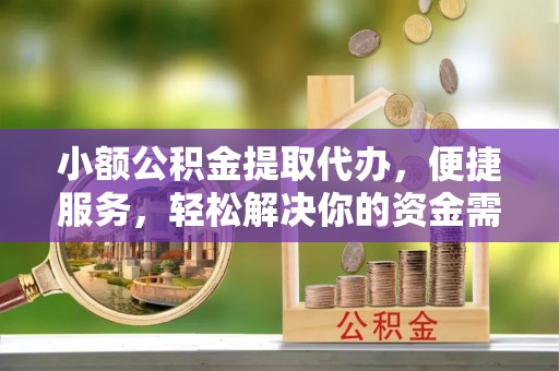 栾城小额公积金提取代办，便捷服务，轻松解决你的资金需求