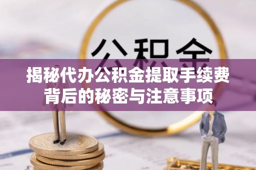 栾城揭秘代办公积金提取手续费背后的秘密与注意事项