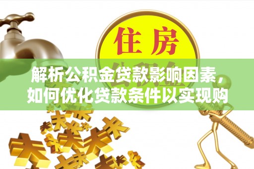 栾城解析公积金贷款影响因素，如何优化贷款条件以实现购房梦想