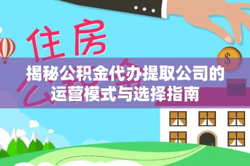 栾城揭秘公积金代办提取公司的运营模式与选择指南
