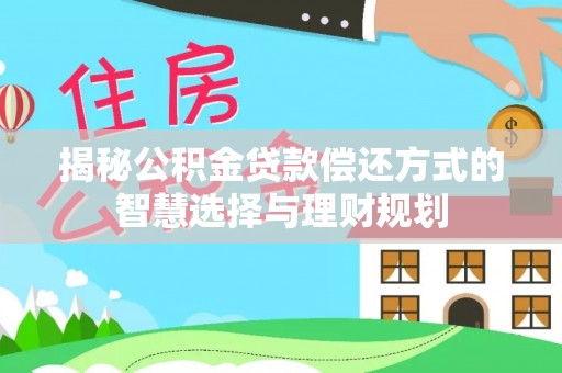 栾城揭秘公积金贷款偿还方式的智慧选择与理财规划