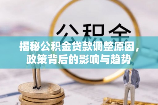 栾城揭秘公积金贷款调整原因，政策背后的影响与趋势