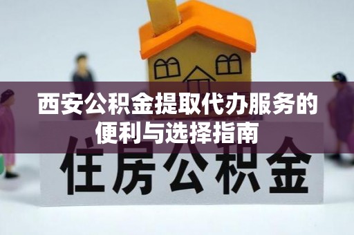 栾城西安公积金提取代办服务的便利与选择指南