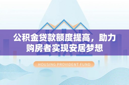 栾城公积金贷款额度提高，助力购房者实现安居梦想