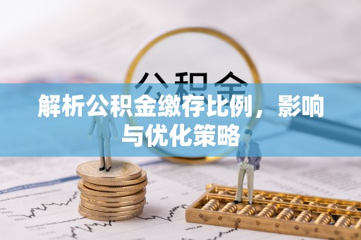 栾城解析公积金缴存比例，影响与优化策略