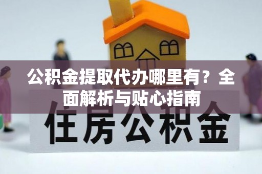 栾城公积金提取代办哪里有？全面解析与贴心指南