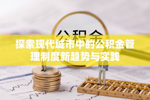 栾城探索现代城市中的公积金管理制度新趋势与实践