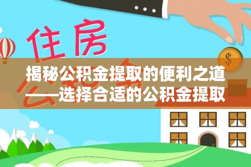 栾城揭秘公积金提取的便利之道——选择合适的公积金提取代办公司是关键