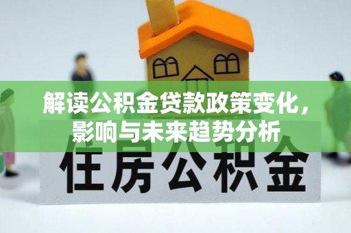 栾城解读公积金贷款政策变化，影响与未来趋势分析