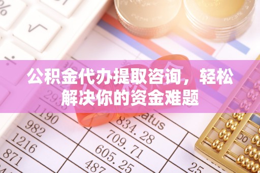 栾城公积金代办提取咨询，轻松解决你的资金难题