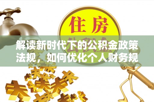 栾城解读新时代下的公积金政策法规，如何优化个人财务规划