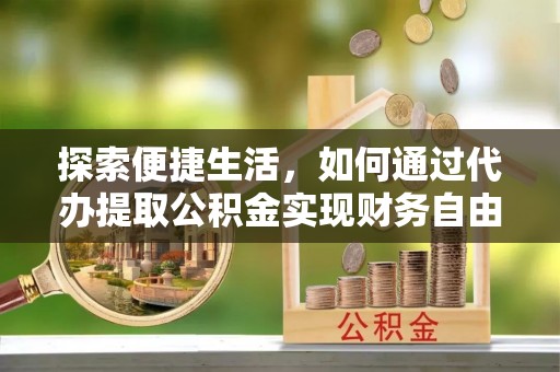 栾城探索便捷生活，如何通过代办提取公积金实现财务自由