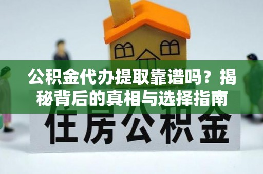 栾城公积金代办提取靠谱吗？揭秘背后的真相与选择指南