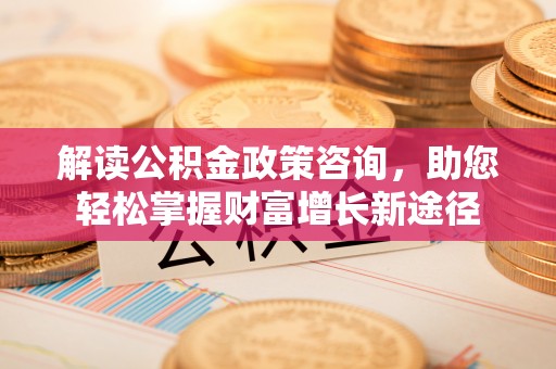栾城解读公积金政策咨询，助您轻松掌握财富增长新途径