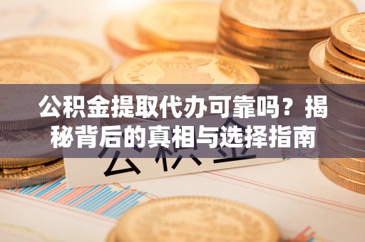 栾城公积金提取代办可靠吗？揭秘背后的真相与选择指南