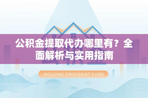 栾城公积金提取代办哪里有？全面解析与实用指南