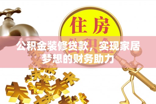 栾城公积金装修贷款，实现家居梦想的财务助力